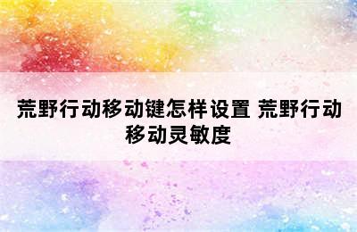 荒野行动移动键怎样设置 荒野行动移动灵敏度